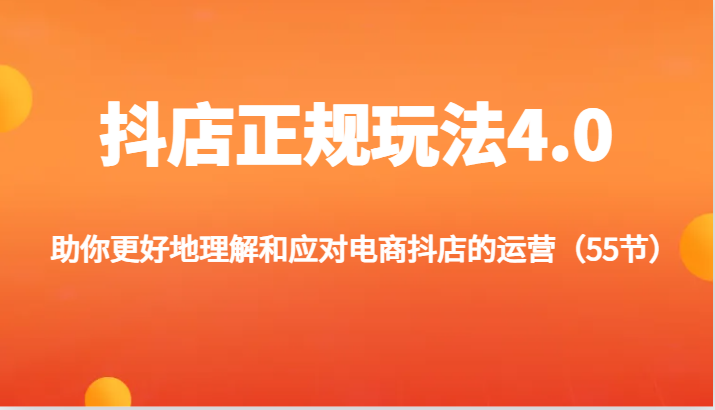 抖店正规玩法4.0-助你更好地理解和应对电商抖店的运营（55节）-七安资源网