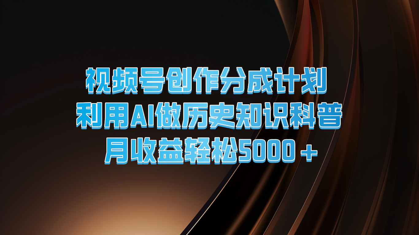 视频号创作分成计划  利用AI做历史知识科普  月收益轻松5000+-七安资源网