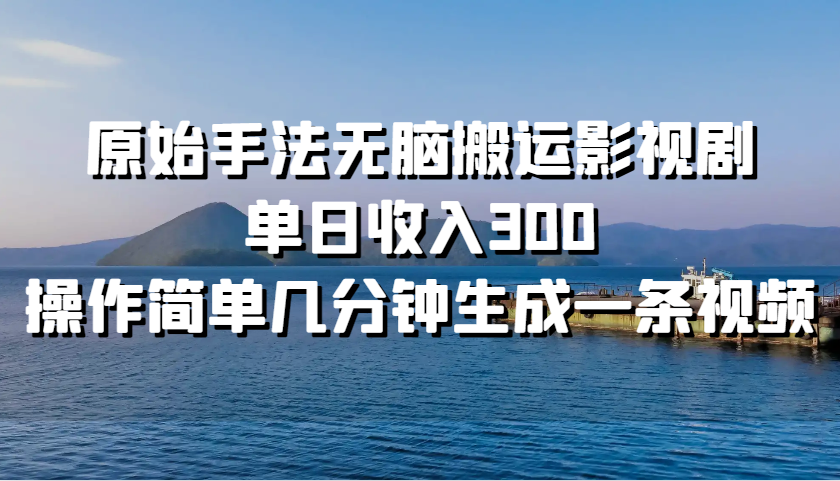 原始手法无脑搬运影视剧，单日收入300，操作简单几分钟生成一条视频-七安资源网