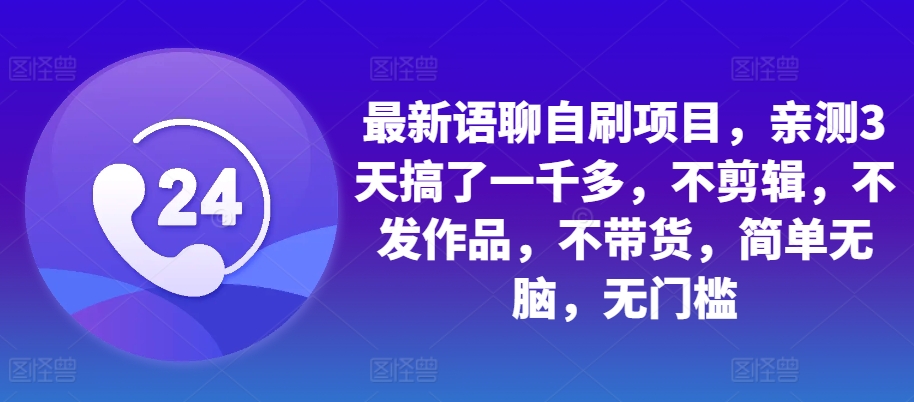 最新语聊自刷项目，亲测3天搞了一千多，不剪辑，不发作品，不带货，简单无脑，无门槛-七安资源网