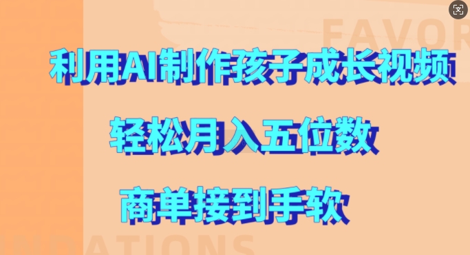 利用AI制作孩子成长视频，轻松月入五位数，商单接到手软-七安资源网