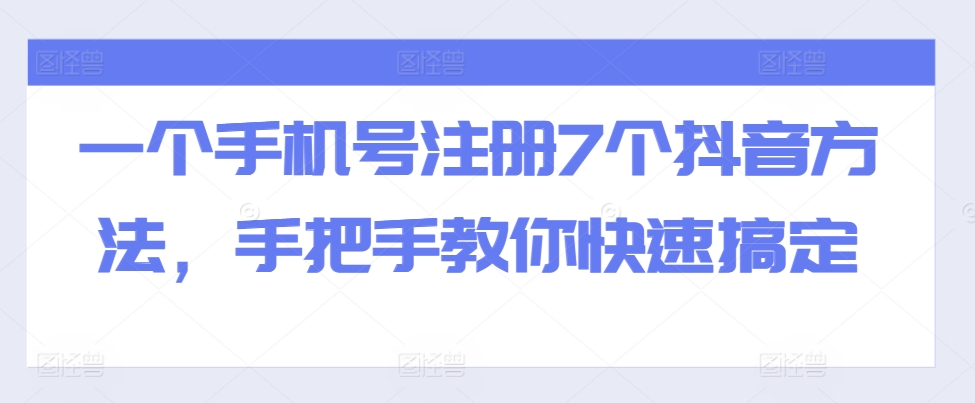 一个手机号注册7个抖音方法，手把手教你快速搞定-七安资源网