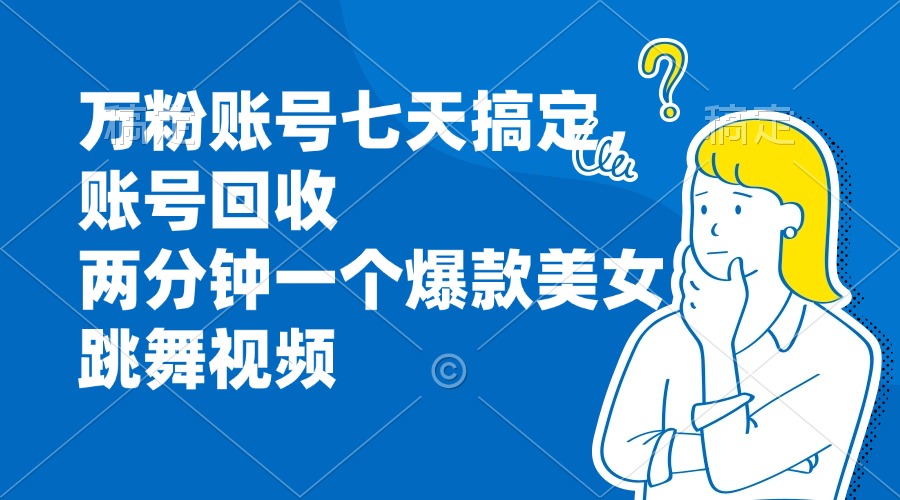 （13136期）万粉账号七天搞定，账号回收，两分钟一个爆款美女跳舞视频-七安资源网