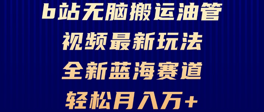 （13155期）B站无脑搬运油管视频最新玩法，轻松月入过万，小白轻松上手，全新蓝海赛道-七安资源网