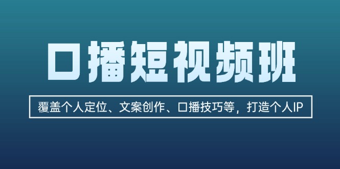 （13162期）口播短视频班：覆盖个人定位、文案创作、口播技巧等，打造个人IP-七安资源网