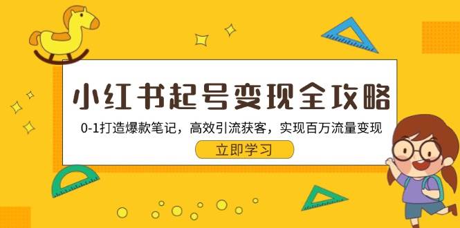 小红书起号变现全攻略：0-1打造爆款笔记，高效引流获客，实现百万流量变现-七安资源网