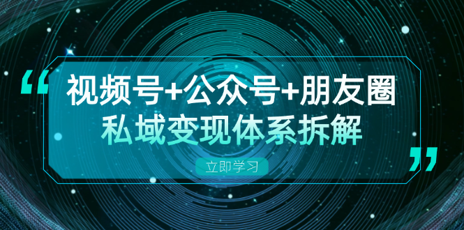 （13174期）视频号+公众号+朋友圈私域变现体系拆解，全体平台流量枯竭下的应对策略-七安资源网