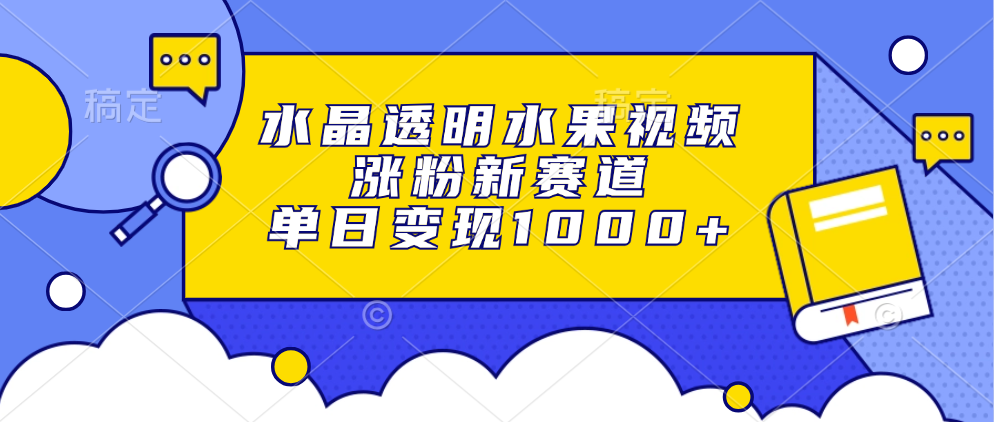 （13163期）水晶透明水果视频，涨粉新赛道，单日变现1000+-七安资源网