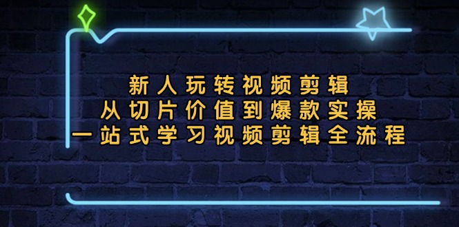 （13178期）新人玩转视频剪辑：从切片价值到爆款实操，一站式学习视频剪辑全流程-七安资源网