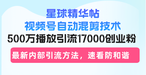 （13168期）星球精华帖视频号自动混剪技术，500万播放引流17000创业粉，最新内部引…-七安资源网