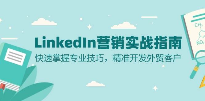 LinkedIn营销实战指南：快速掌握专业技巧，精准开发外贸客户-七安资源网