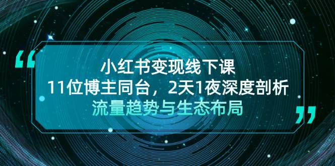 小红书变现线下课！11位博主同台，2天1夜深度剖析流量趋势与生态布局-七安资源网