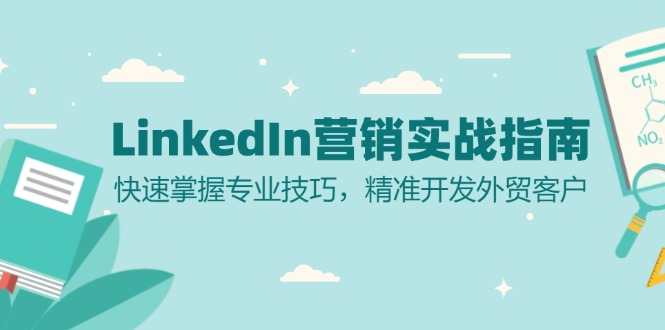 （13147期）LinkedIn 营销实战指南：快速掌握专业技巧，精准开发外贸客户-七安资源网