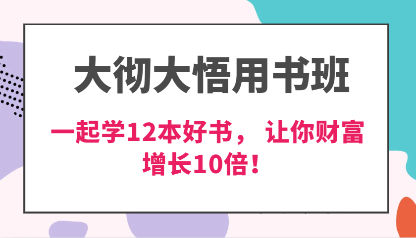 大彻大悟用书班，价值N万的课，一起学12本好书， 交付力创新提高3倍，财富增长10倍！-七安资源网