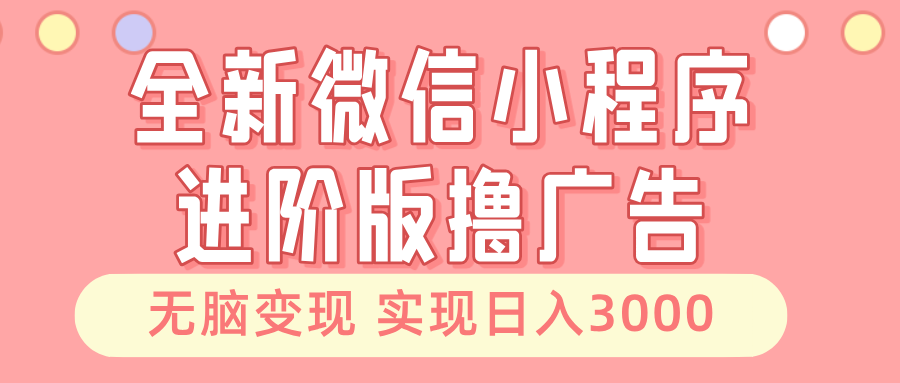 （13197期）全新微信小程序进阶版撸广告 无脑变现睡后也有收入 日入3000＋-七安资源网