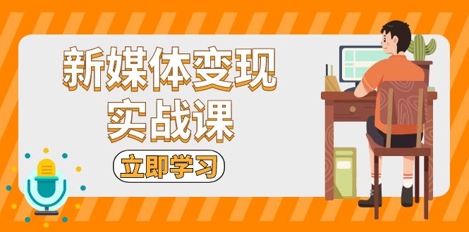 （13380期）新媒体变现实战课：短视频+直播带货，拍摄、剪辑、引流、带货等-七安资源网