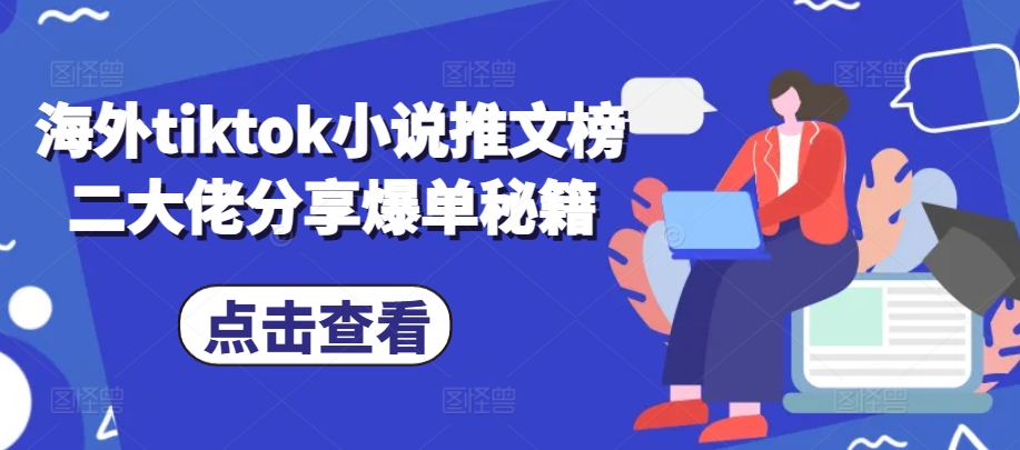 海外tiktok小说推文榜二大佬分享爆单秘籍-七安资源网