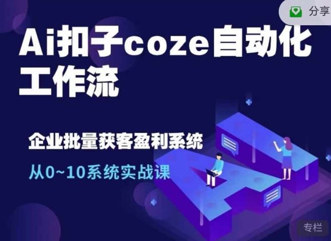 Ai扣子coze自动化工作流，从0~10系统实战课，10个人的工作量1个人完成-七安资源网