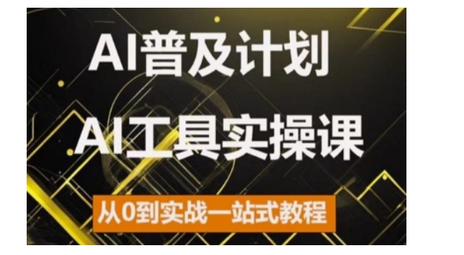 AI普及计划，2024AI工具实操课，从0到实战一站式教程-七安资源网