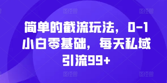 简单的截流玩法，0-1小白零基础，每天私域引流99+-七安资源网