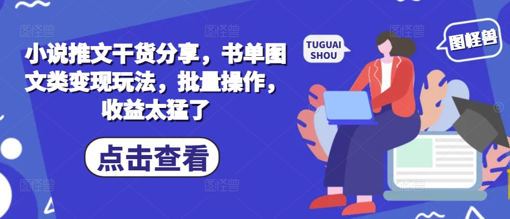 小说推文干货分享，书单图文类变现玩法，批量操作，收益太猛了-七安资源网