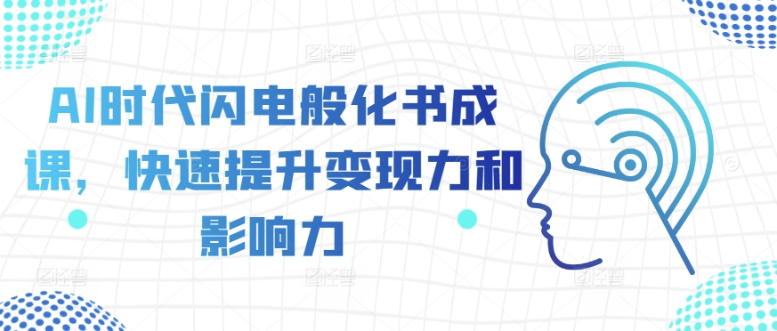 AI时代闪电般化书成课，快速提升变现力和影响力-七安资源网