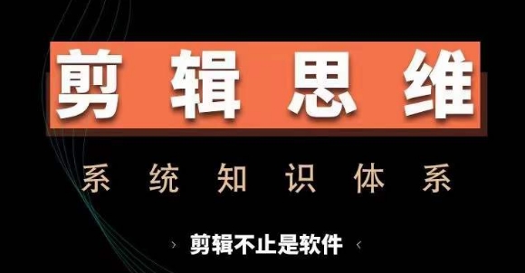 剪辑思维系统课，从软件到思维，系统学习实操进阶，从讲故事到剪辑技巧全覆盖-七安资源网