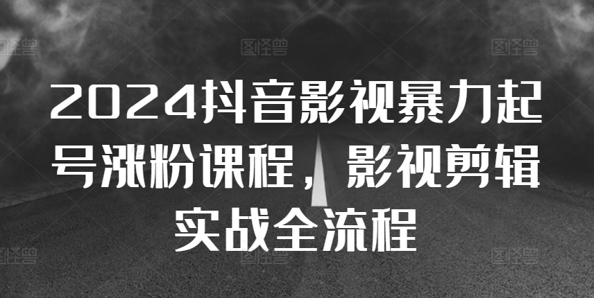 2024抖音影视暴力起号涨粉课程，影视剪辑搬运实战全流程-七安资源网