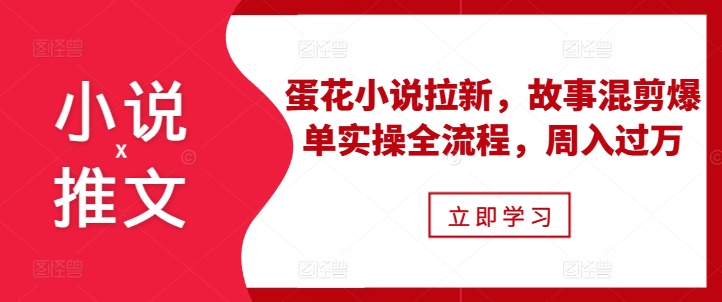 小说推文之蛋花小说拉新，故事混剪爆单实操全流程，周入过万-七安资源网