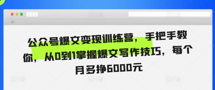 公众号爆文变现训练营，手把手教你，从0到1掌握爆文写作技巧，每个月多挣6000元-七安资源网