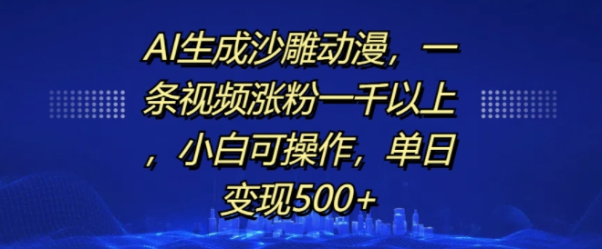 AI生成沙雕动漫，一条视频涨粉一千以上，小白可操作，单日变现500+-七安资源网