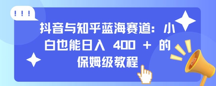 抖音与知乎蓝海赛道：小白也能日入 4张 的保姆级教程-七安资源网