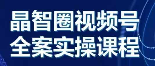 晶姐说直播·视频号全案实操课，从0-1全流程-七安资源网