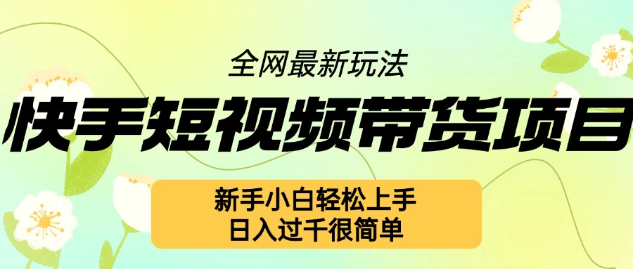 快手短视频带货项目最新玩法，新手小白轻松上手，日入几张很简单-七安资源网