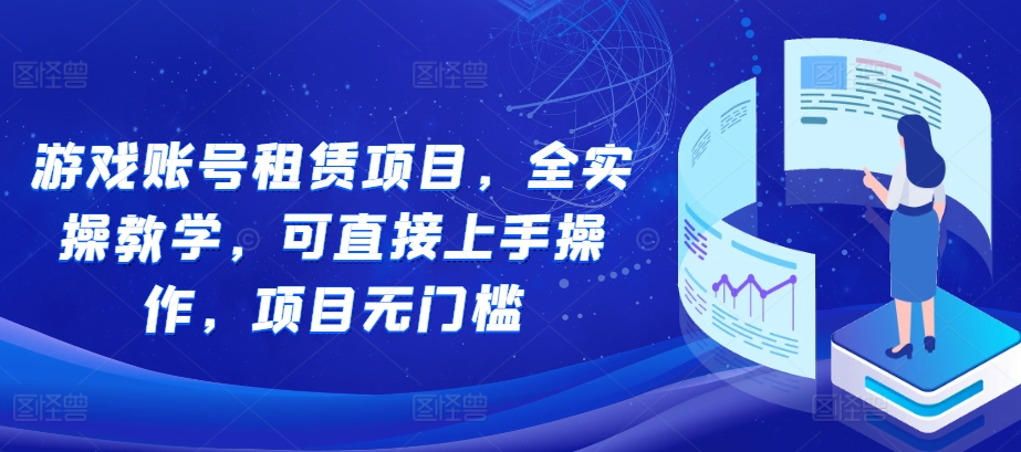 游戏账号租赁项目，全实操教学，可直接上手操作，项目无门槛-七安资源网