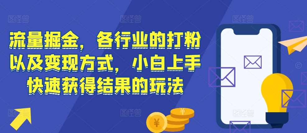 流量掘金，各行业的打粉以及变现方式，小白上手快速获得结果的玩法-七安资源网