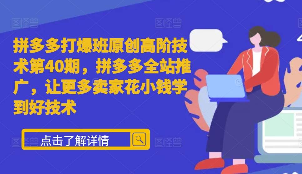 拼多多打爆班原创高阶技术第40期，拼多多全站推广，让更多卖家花小钱学到好技术-七安资源网