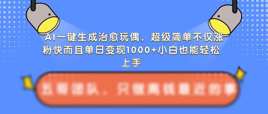 AI一键生成治愈玩偶，超级简单，不仅涨粉快而且单日变现1k-七安资源网