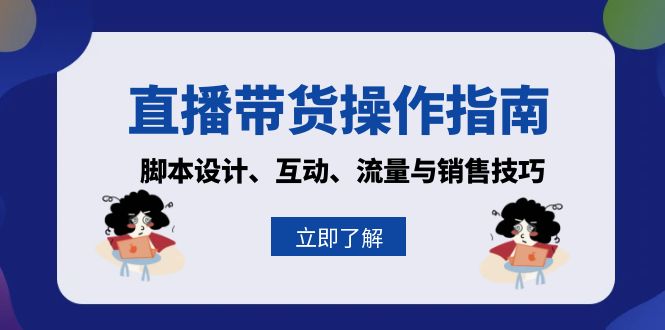 （13328期）直播带货操作指南：脚本设计、互动、流量与销售技巧-七安资源网