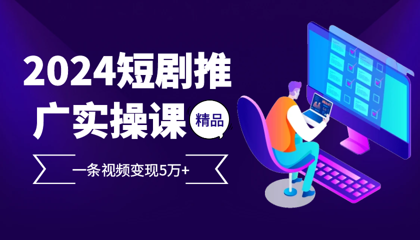 （13275期）2024最火爆的项目短剧推广实操课 一条视频变现5万+-七安资源网