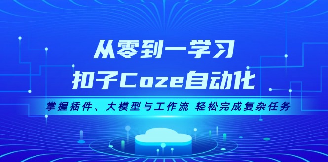 （13278期）从零到一学习扣子Coze自动化，掌握插件、大模型与工作流 轻松完成复杂任务-七安资源网