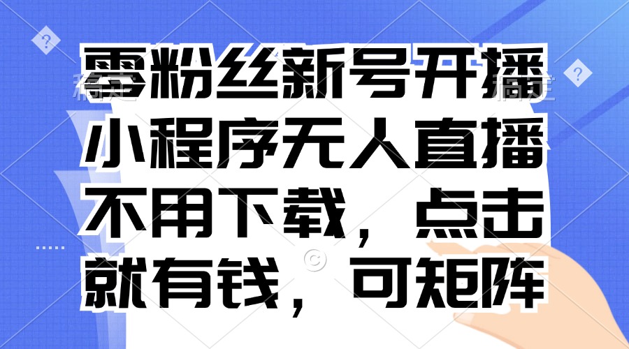 （13302期）零粉丝新号开播 小程序无人直播，不用下载点击就有钱可矩阵-七安资源网