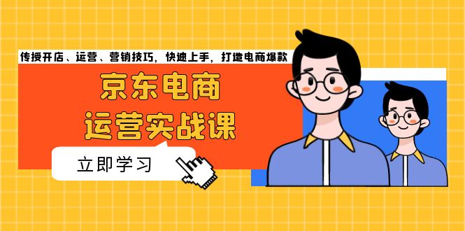 （13341期）京东电商运营实战课，传授开店、运营、营销技巧，快速上手，打造电商爆款-七安资源网