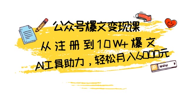 （13365期）公众号爆文变现课：从注册到10W+爆文，AI工具助力，轻松月入6000元-七安资源网