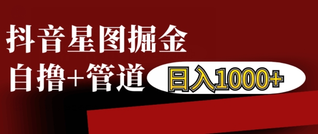 抖音星图掘金自撸，可以管道也可以自营，日入1k-七安资源网