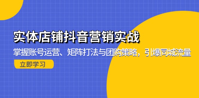 （13288期）实体店铺抖音营销实战：掌握账号运营、矩阵打法与团购策略，引爆同城流量-七安资源网