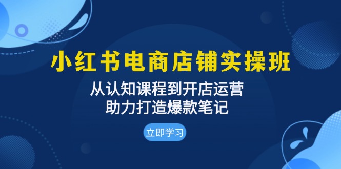 （13352期）小红书电商店铺实操班：从认知课程到开店运营，助力打造爆款笔记-七安资源网