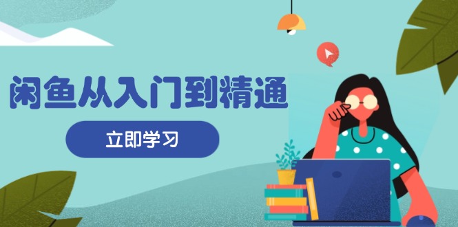 （13305期）闲鱼从入门到精通：掌握商品发布全流程，每日流量获取技巧，快速高效变现-七安资源网