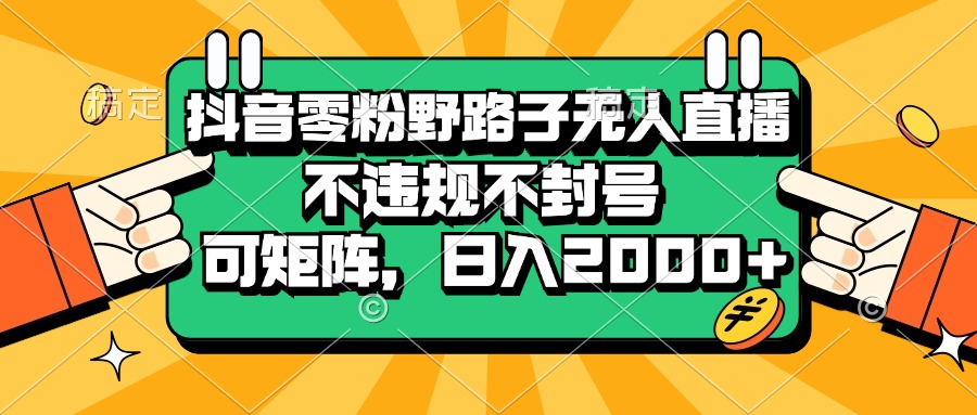 （13336期）抖音零粉野路子无人直播，不违规不封号，可矩阵，日入2000+-七安资源网