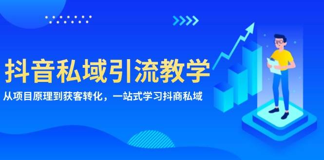 抖音私域引流教学：从项目原理到获客转化，一站式学习抖商私域-七安资源网